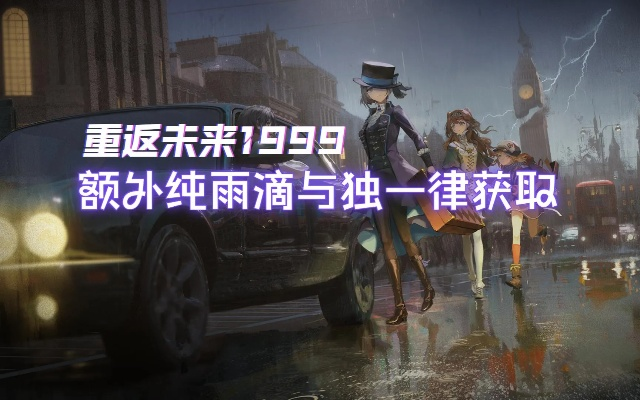 《重返未来1999》全雨滴攻略，快速获取方法！