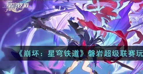 崩坏星穹磐岩联赛阵容攻略,如何取胜? 崩坏星穹磐岩联赛阵容攻略,如何取胜?