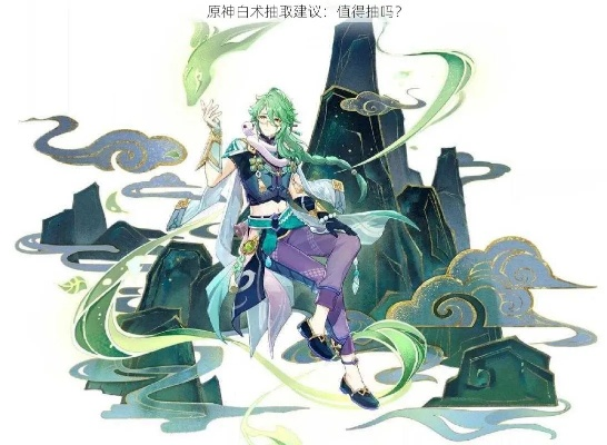 原神白术技能解析+抽取建议，白术值不值得抽？