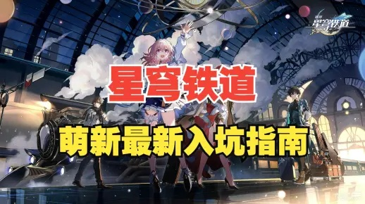 崩坏星穹铁道早期攻略:如何快速上手? 崩坏星穹铁道早期攻略:如何快速上手?