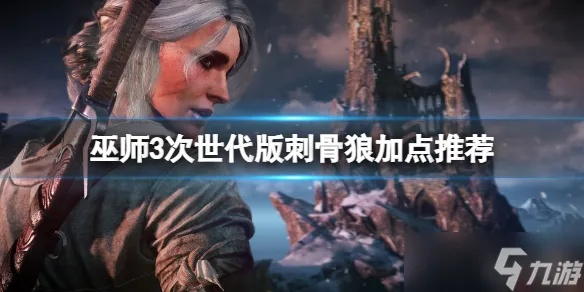 巫师3次世代版刺骨遗弃狼配装攻略,技能加点技巧 巫师3次世代版刺骨遗弃狼配装攻略,技能加点技巧