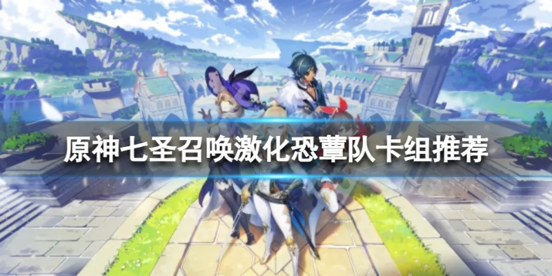 原神七圣激化恐蕈队卡组,快速通关攻略! 原神七圣激化恐蕈队卡组,快速通关攻略!