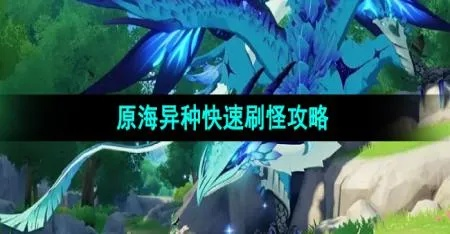 原神原海异种速刷路线分享,高效讨伐攻略! 原神原海异种速刷路线分享,高效讨伐攻略!