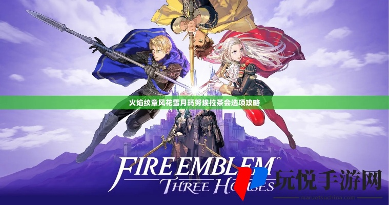 《火焰纹章风花雪月》全人物攻略汇总茶会信件答案速查 《火焰纹章风花雪月》全人物攻略汇总茶会信件答案速查