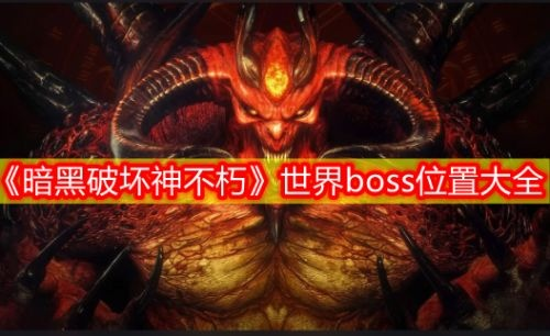 暗黑破坏神不朽全球BOSS分布及丰厚奖励 暗黑破坏神不朽全球BOSS分布及丰厚奖励