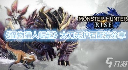 《怪物猎人崛起》嗟怨震天怨虎龙太刀攻略 《怪物猎人崛起》嗟怨震天怨虎龙太刀攻略