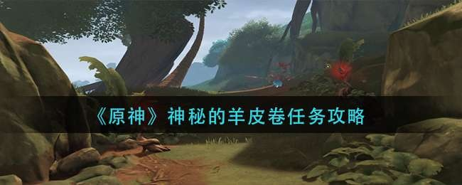 《原神羊皮卷任务攻略揭秘：隐藏秘籍曝光！》