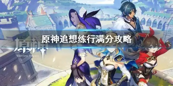 《原神》追想练行首日攻略揭秘:独家技巧助你轻松通关! 《原神》追想练行首日攻略揭秘:独家技巧助你轻松通关!