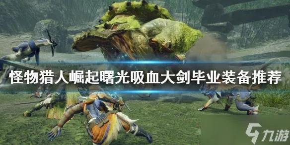 《曙光吸血大剑崛起攻略！揭秘曙光大剑完美配装》