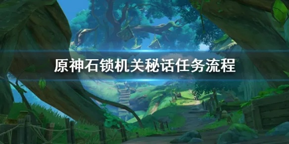 《原神》石锁机关秘话任务攻略！揭秘触发方法，解锁隐藏剧情