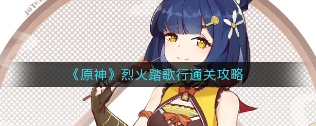 《原神》烈火踏歌行攻略:揭秘隐藏技巧,轻松通关! 《原神》烈火踏歌行攻略:揭秘隐藏技巧,轻松通关!
