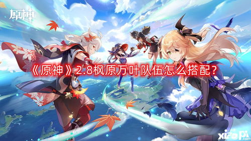 《原神》2.8版枫原万叶阵容攻略:揭秘万叶最强搭配! 《原神》2.8版枫原万叶阵容攻略:揭秘万叶最强搭配!