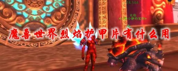 《魔兽世界炽燃甲片获取攻略:独家秘籍揭秘》 《魔兽世界炽燃甲片获取攻略:独家秘籍揭秘》