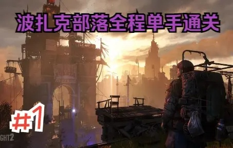 《消逝光芒》波扎卡部落DLC通关攻略:隐藏技巧大揭秘 《消逝光芒》波扎卡部落DLC通关攻略:隐藏技巧大揭秘