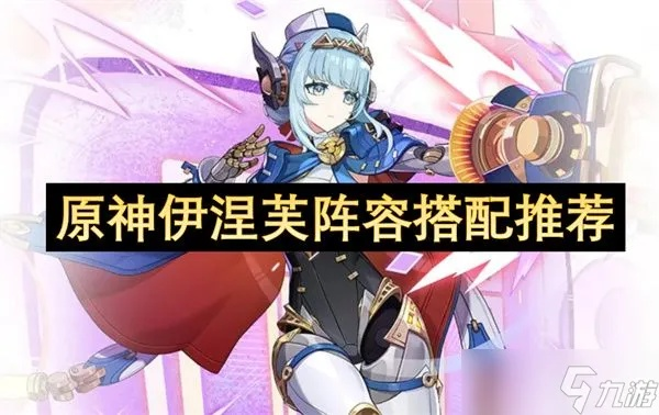 《原神》伊涅芙最佳配队攻略!打造强力阵容 《原神》伊涅芙最佳配队攻略!打造强力阵容