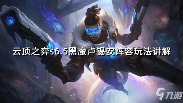 S15六法卢锡安阵容攻略：高效搭配，战力飙升新高度