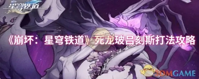 《崩坏星穹铁道》攻略：死龙玻吕刻斯技能解析+高效打法技巧